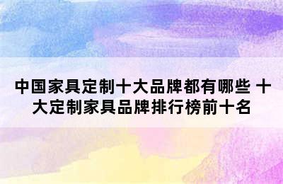 中国家具定制十大品牌都有哪些 十大定制家具品牌排行榜前十名